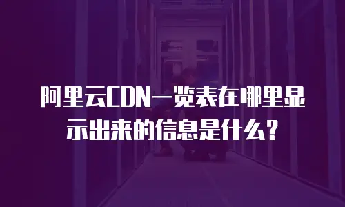 阿里云CDN一览表在哪里显示出来的信息是什么？