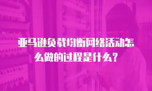 亚马逊负载均衡网络活动怎么做的过程是什么？