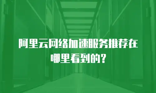 阿里云网络加速服务推荐在哪里看到的？