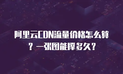 阿里云CDN流量价格怎么算？一张图能撑多久？