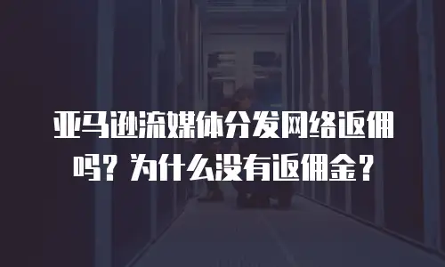 亚马逊流媒体分发网络返佣吗？为什么没有返佣金？
