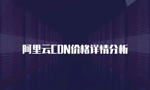 阿里云CDN价格详情分析