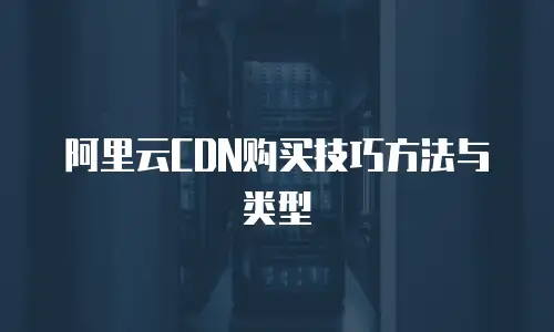 阿里云CDN购买技巧方法与类型