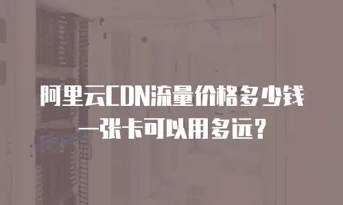 阿里云CDN流量价格多少钱 一张卡可以用多远？