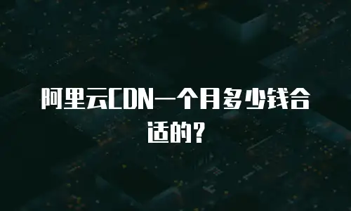 阿里云CDN一个月多少钱合适的？