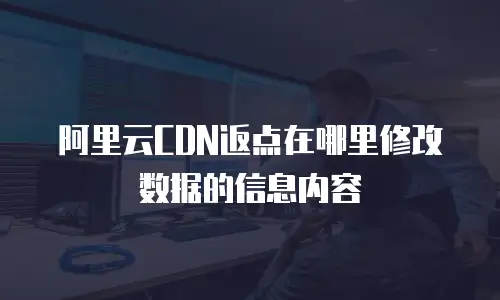 阿里云CDN返点在哪里修改数据的信息内容