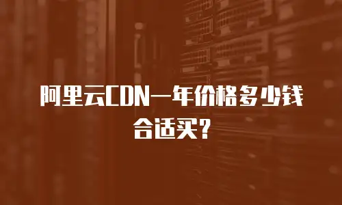 阿里云CDN一年价格多少钱合适买？