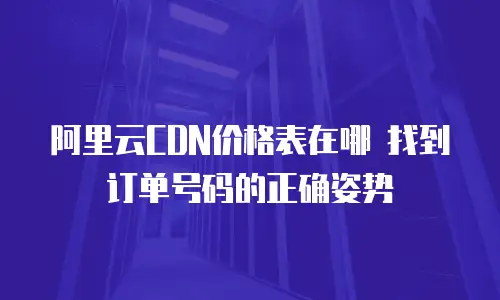 阿里云CDN价格表在哪 找到订单号码的正确姿势