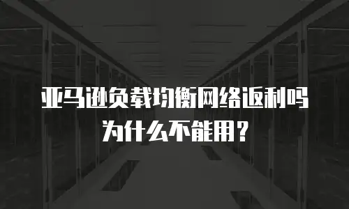 亚马逊负载均衡网络返利吗为什么不能用？