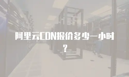 阿里云CDN报价多少一小时？