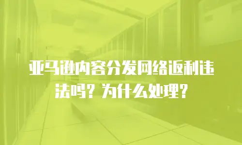 亚马逊内容分发网络返利违法吗？为什么处理？
