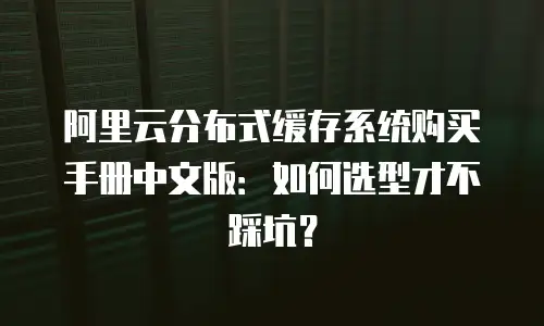 阿里云分布式缓存系统购买手册中文版：如何选型才不踩坑？