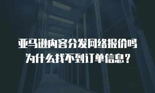 亚马逊内容分发网络报价吗为什么找不到订单信息？