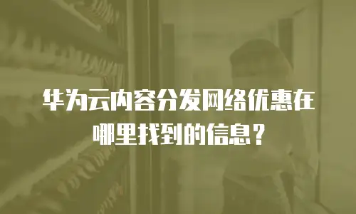 华为云内容分发网络优惠在哪里找到的信息？