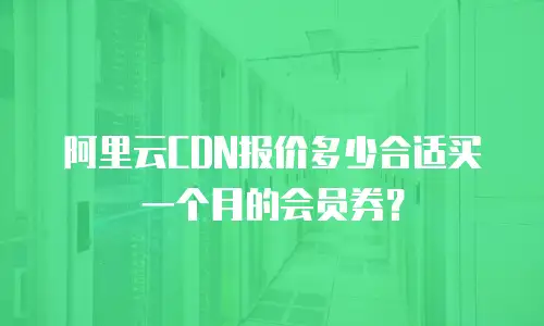 阿里云CDN报价多少合适买一个月的会员券？