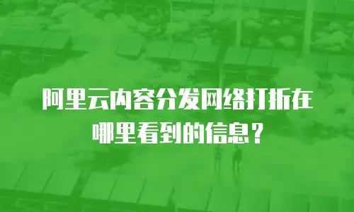 阿里云内容分发网络打折在哪里看到的信息？