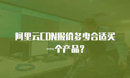 阿里云CDN报价多少合适买一个产品？