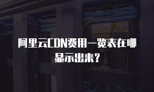 阿里云CDN费用一览表在哪显示出来？