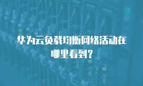 华为云负载均衡网络活动在哪里看到？
