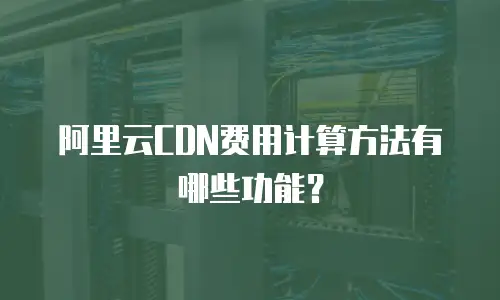 阿里云CDN费用计算方法有哪些功能？