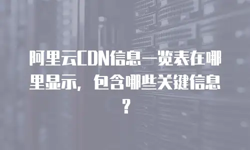 阿里云CDN信息一览表在哪里显示，包含哪些关键信息？