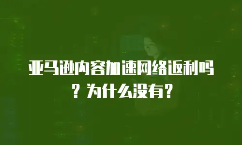 亚马逊内容加速网络返利吗？为什么没有？