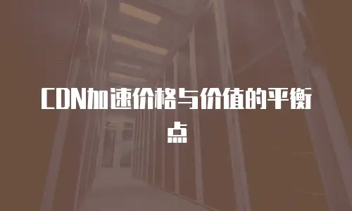 CDN加速价格与价值的平衡点