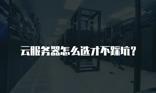 云服务器怎么选才不踩坑？