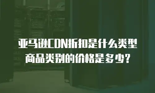 亚马逊CDN折扣是什么类型商品类别的价格是多少？