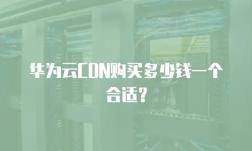 华为云CDN购买多少钱一个合适？