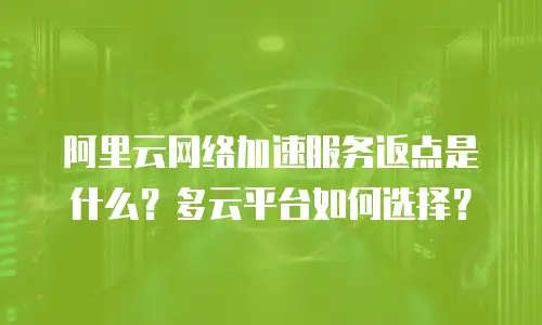 阿里云网络加速服务返点是什么？多云平台如何选择？