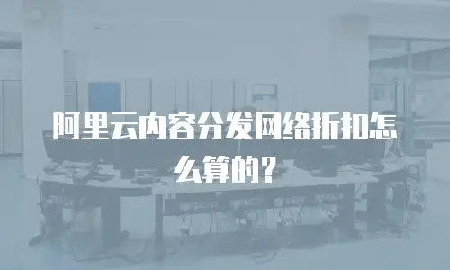 阿里云内容分发网络折扣怎么算的？