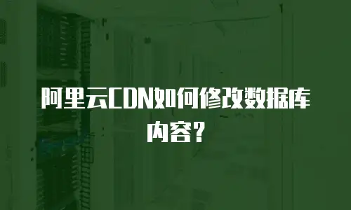 阿里云CDN如何修改数据库内容？