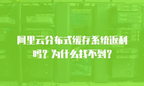 阿里云分布式缓存系统返利吗？为什么找不到？