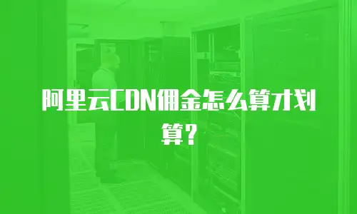 阿里云CDN佣金怎么算才划算？