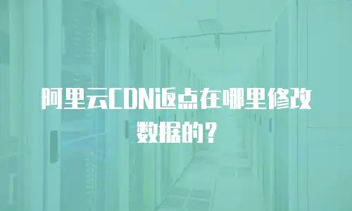 阿里云CDN返点在哪里修改数据的？