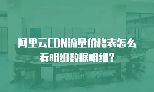 阿里云CDN流量价格表怎么看明细数据明细？