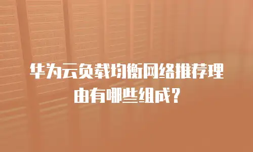 华为云负载均衡网络推荐理由有哪些组成？