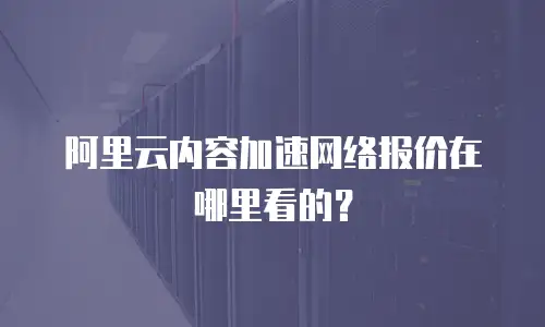 阿里云内容加速网络报价在哪里看的？
