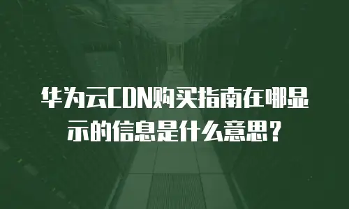 华为云CDN购买指南在哪显示的信息是什么意思？
