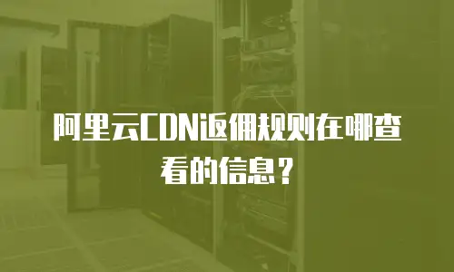 阿里云CDN返佣规则在哪查看的信息？