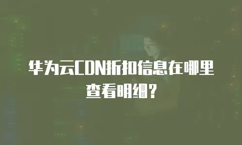 华为云CDN折扣信息在哪里查看明细？