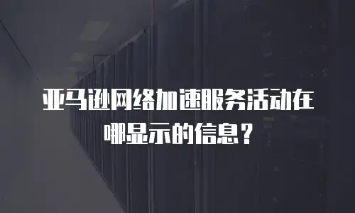 亚马逊网络加速服务活动在哪显示的信息？