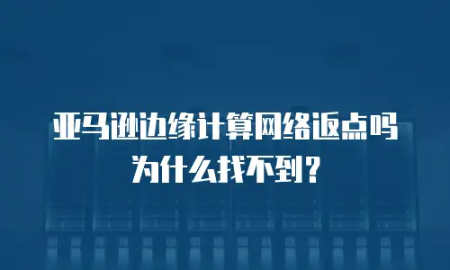 亚马逊边缘计算网络返点吗为什么找不到？