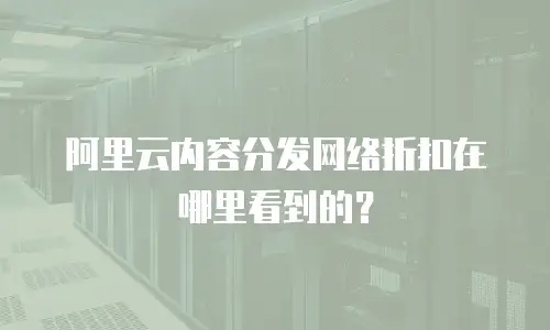 阿里云内容分发网络折扣在哪里看到的？