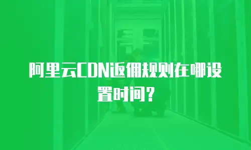 阿里云CDN返佣规则在哪设置时间？