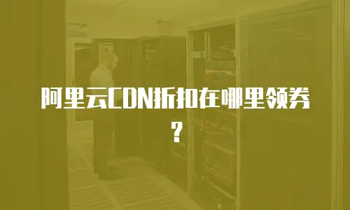 阿里云CDN折扣在哪里领券？