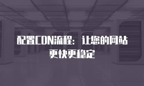 配置CDN流程：让您的网站更快更稳定