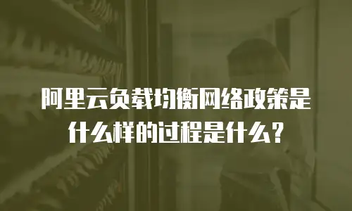 阿里云负载均衡网络政策是什么样的过程是什么？