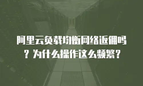 阿里云负载均衡网络返佣吗？为什么操作这么频繁？